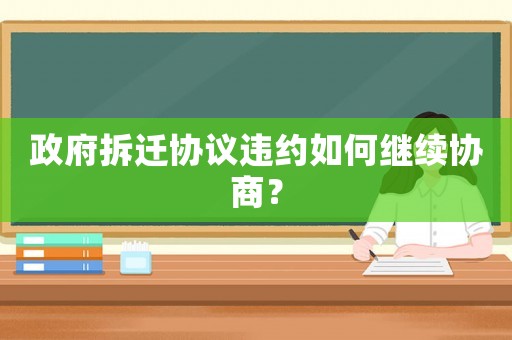 政府拆遷協(xié)議違約如何繼續(xù)協(xié)商？