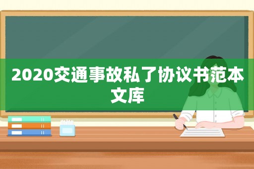 2020交通事故私了協議書范本文庫