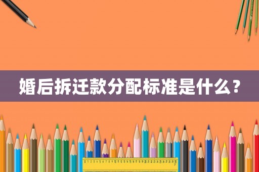 婚后拆遷款分配標(biāo)準(zhǔn)是什么？