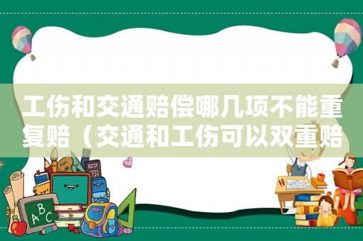 工傷和交通賠償哪幾項不能重復賠（交通和工傷可以雙重賠償的部分）
