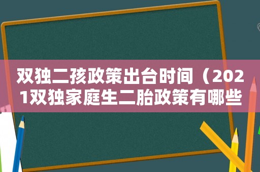 雙獨二孩政策出臺時間（2021雙獨家庭生二胎政策有哪些）