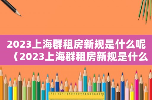 2023上海群租房新規是什么呢（2023上海群租房新規是什么）