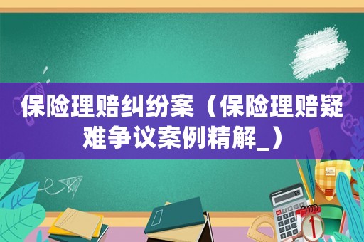 保險理賠糾紛案（保險理賠疑難爭議案例精解_）