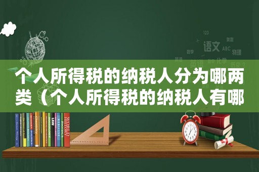 個(gè)人所得稅的納稅人分為哪兩類（個(gè)人所得稅的納稅人有哪些權(quán)利）