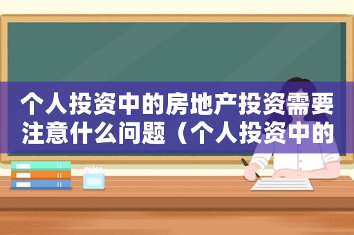 個人投資中的房地產投資需要注意什么問題（個人投資中的房地產投資需要注意什么）