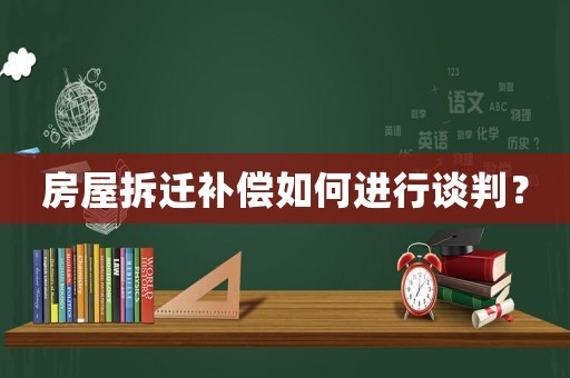 房屋拆遷補償如何進行談判？