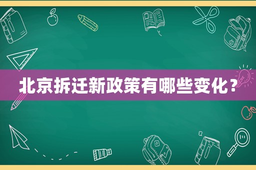 北京拆遷新政策有哪些變化？