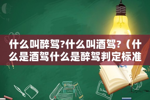 什么叫醉駕?什么叫酒駕?（什么是酒駕什么是醉駕判定標(biāo)準(zhǔn)是什么）