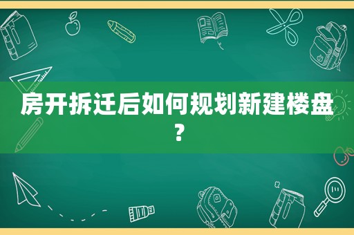 房開拆遷后如何規劃新建樓盤？