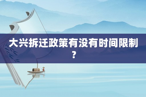 大興拆遷政策有沒有時間限制？