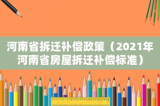 河南省拆遷補償政策（2021年河南省房屋拆遷補償標準）