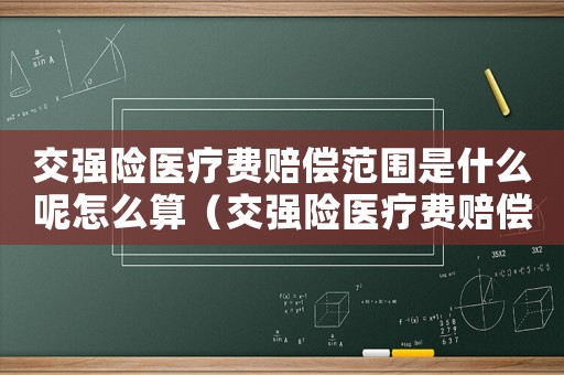 交強(qiáng)險(xiǎn)醫(yī)療費(fèi)賠償范圍是什么呢怎么算（交強(qiáng)險(xiǎn)醫(yī)療費(fèi)賠償范圍是什么呢）