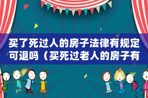 買了死過人的房子法律有規定可退嗎（買死過老人的房子有沒有關系）