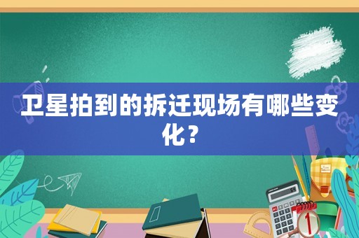 衛星拍到的拆遷現場有哪些變化？