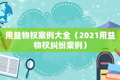用益物權(quán)案例大全（2021用益物權(quán)糾紛案例）