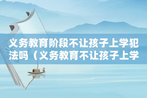 義務(wù)教育階段不讓孩子上學(xué)犯法嗎（義務(wù)教育不讓孩子上學(xué)犯法嗎）