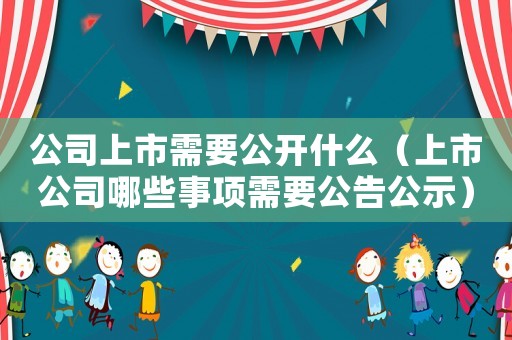 公司上市需要公開什么（上市公司哪些事項需要公告公示）
