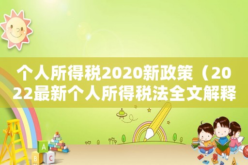 個人所得稅2020新政策（2022最新個人所得稅法全文解釋）