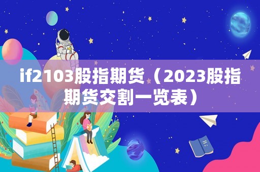 if2103股指期貨（2023股指期貨交割一覽表）