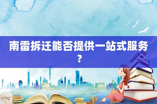 南雷拆遷能否提供一站式服務？