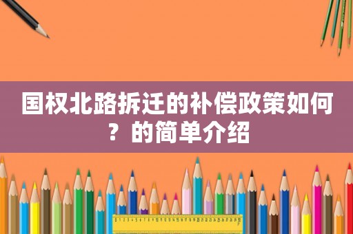 國(guó)權(quán)北路拆遷的補(bǔ)償政策如何？的簡(jiǎn)單介紹