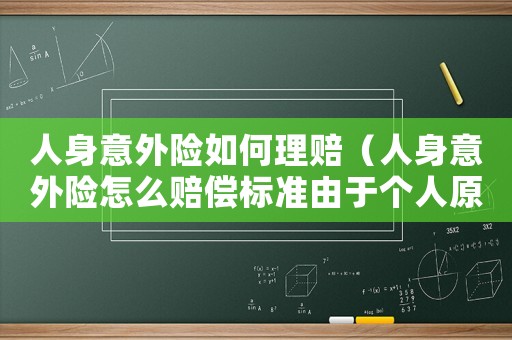 人身意外險如何理賠（人身意外險怎么賠償標準由于個人原因）