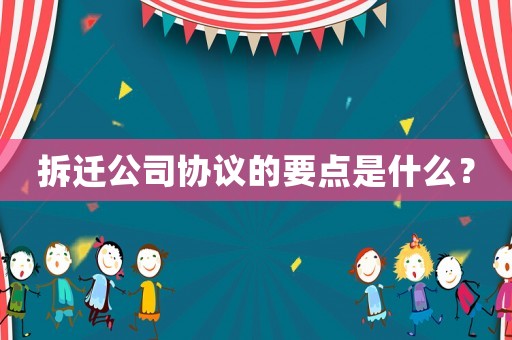 拆遷公司協(xié)議的要點是什么？