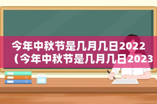 今年中秋節(jié)是幾月幾日2022（今年中秋節(jié)是幾月幾日2023）