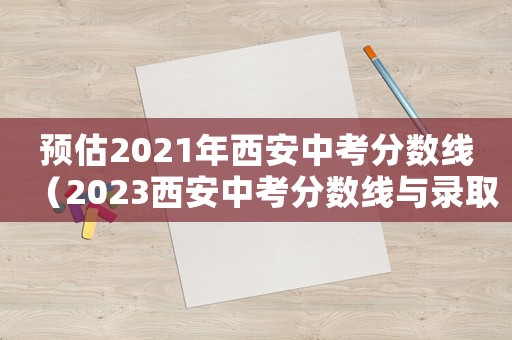 預(yù)估2021年西安中考分數(shù)線（2023西安中考分數(shù)線與錄取線）