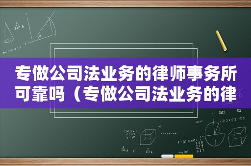 專(zhuān)做公司法業(yè)務(wù)的律師事務(wù)所可靠嗎（專(zhuān)做公司法業(yè)務(wù)的律師事務(wù)所）