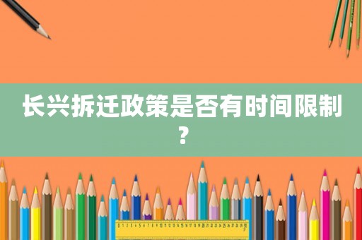 長(zhǎng)興拆遷政策是否有時(shí)間限制？
