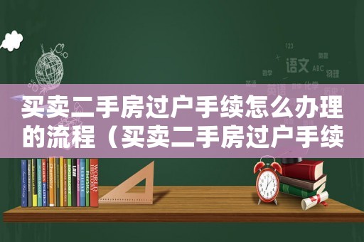 買賣二手房過戶手續怎么辦理的流程（買賣二手房過戶手續怎么辦理的）