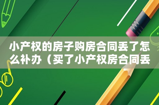 小產權的房子購房合同丟了怎么補辦（買了小產權房合同丟了怎么辦手續）