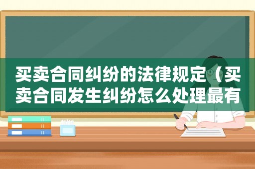 買賣合同糾紛的法律規(guī)定（買賣合同發(fā)生糾紛怎么處理最有效）