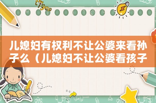 兒媳婦有權利不讓公婆來看孫子么（兒媳婦不讓公婆看孩子犯法嗎）