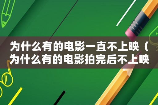 為什么有的電影一直不上映（為什么有的電影拍完后不上映了）