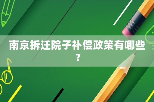 南京拆遷院子補(bǔ)償政策有哪些？