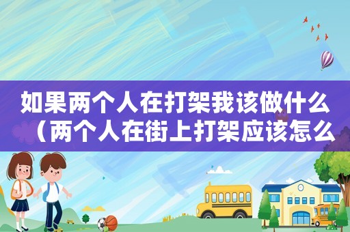 如果兩個人在打架我該做什么（兩個人在街上打架應該怎么辦）