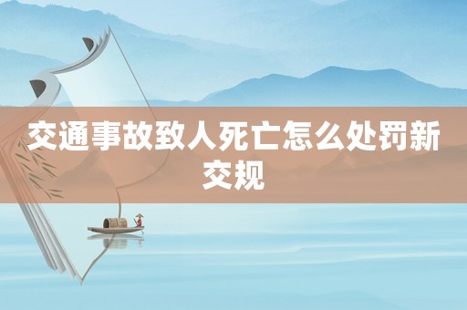 交通事故致人死亡怎么處罰新交規