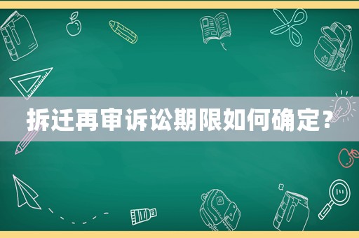 拆遷再審訴訟期限如何確定？