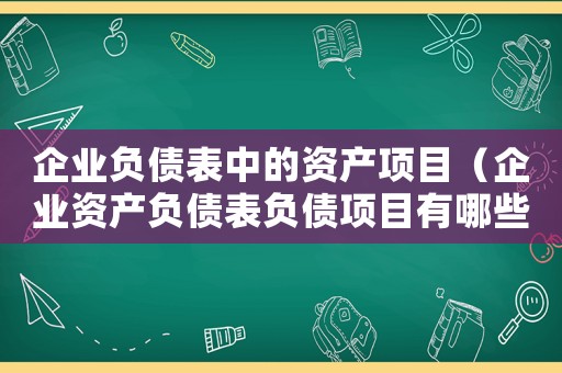 企業負債表中的資產項目（企業資產負債表負債項目有哪些內容）