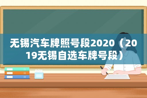 無(wú)錫汽車牌照號(hào)段2020（2019無(wú)錫自選車牌號(hào)段）