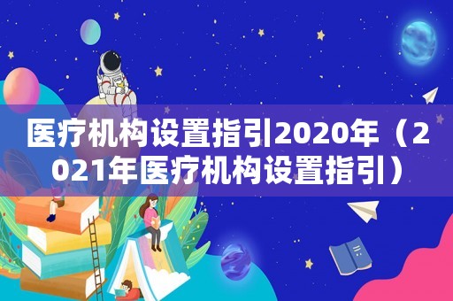 醫療機構設置指引2020年（2021年醫療機構設置指引）