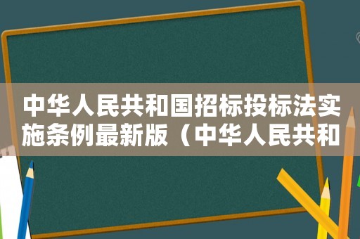 中華人民共和國招標投標法實施條例最新版（中華人民共和國招標投標法實施條例最新）