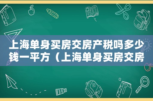 上海單身買房交房產稅嗎多少錢一平方（上海單身買房交房產稅嗎多少錢）