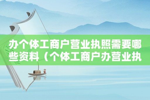 辦個體工商戶營業執照需要哪些資料（個體工商戶辦營業執照需要什么資料）