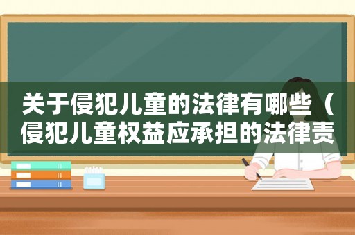 關于侵犯兒童的法律有哪些（侵犯兒童權益應承擔的法律責任有哪些）