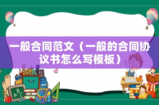 一般合同范文（一般的合同協議書怎么寫模板）