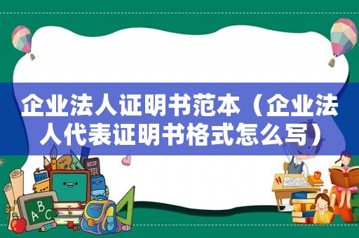 企業法人證明書范本（企業法人代表證明書格式怎么寫）