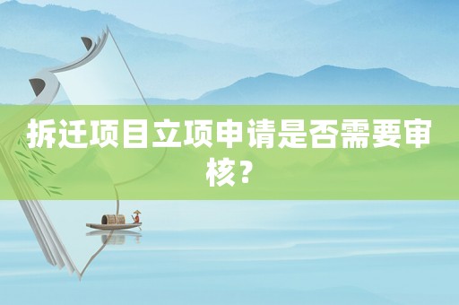 拆遷項目立項申請是否需要審核？